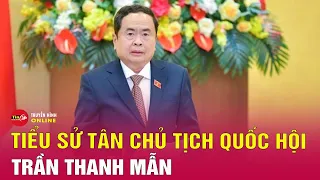 Toàn bộ tiểu sử tân Chủ tịch Quốc hội Trần Thanh Mẫn | Tin tức 24h mới nhất