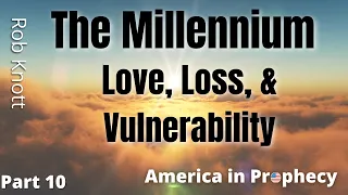 America in Prophecy Part 10 - The Millennium: Love, Loss, & Vulnerability - Rob Knott