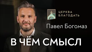 В чем смысл - Павел Богомаз, проповедь 13.06.2021 // церковь Благодать, Киев