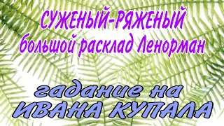 СУЖЕНЫЙ-РЯЖЕНЫЙ гадание на Ивана Купала ❤️ большой расклад Ленорман гадание онлайн