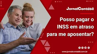 Posso pagar o INSS em atraso para me aposentar?