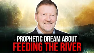 Prophetic Dream About Feeding The River | Dutch Sheets