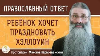 Можно ли ребёнку участвовать в празднике ХЭЛЛОУИН ?  Протоиерей Максим Первозванский