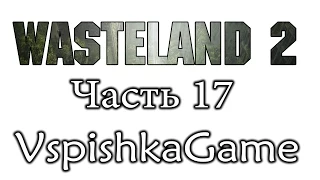 Wasteland 2 - Часть 17 - Чью сторону будим принимать? Полное прохождение с Вспышкой