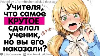 Учителя, Что Самое КРУТОЕ Сделал Ученик, Но Вы Его Наказали?