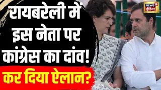 Lok Sabha Election 2024: रायबरेली से इस नेता पर दांव लगाएगी Congress?UP। Rahul Gandhi।Priyanka। N18V