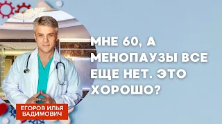 Мне 60, а менопаузы все еще нет. Это хорошо? Ответил профессор Илья Вадимович Егоров