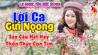 LỜI CA GỬI NOỌNG - Nhạc Tây Bắc Remix Hay Nhất, Nhạc Vùng Cao Tây Bắc | Say Đắm Câu Hát Đượm Tình