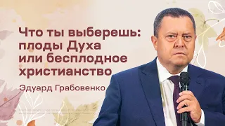 Эдуард Грабовенко: Что ты выберешь: плоды Духа или бесплодное христианство (18 сентября 2022)