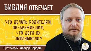 Что делать родителям, обнаружившим, что дети их обманывали?  Библия отвечает. Прот. Феодор Бородин