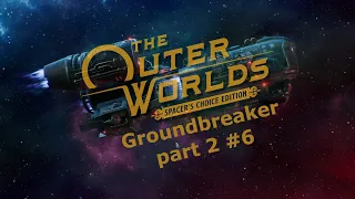 Groundbreaker part 2 #6 | The Outer Worlds Spacer's Choice Edition | 2024