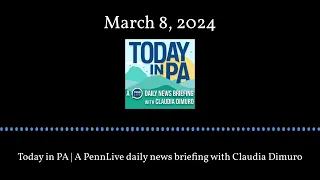 Today in PA | A PennLive daily news briefing with Claudia Dimuro - March 8, 2024