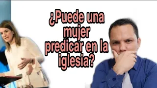 ¿Puede una mujer predicar la Palabra de Dios en la iglesia?