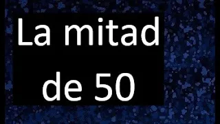 la mitad de 50 , porque la mitad de 50 es