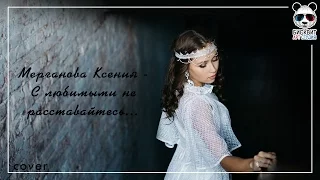 Ксения Мерганова - С любимыми не расставайтесь...(cover)