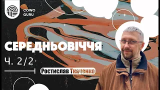 Середньовіччя. Ростислав Ткаченко (Ч. 2/2)