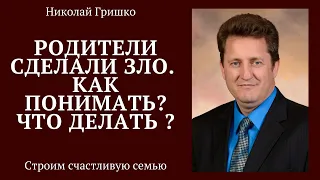 Родители сделали зло. Как понимать? Что делать ?