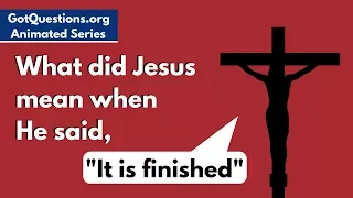 What did Jesus mean when He said, “It is finished”?