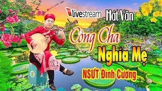 Công Cha Nghĩa Mẹ | Hát Văn Hay Nhất 2018 Của NSƯT Đình Cương