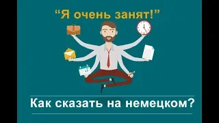 Я очень занят. Как сказать на немецком?