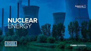 Argonne Outloud: Getting to Know Nuclear: Past, Present and Future