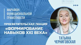 Марафон функциональной грамотности. Лекция Татьяны Черниговской «Формирование навыков 21 века»