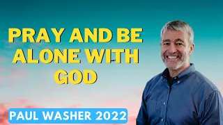 Pray and Be Alone With God  - Paul Washer 2022