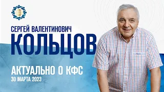 Кольцов С.В. «АКТУАЛЬНО О КФС» 30 марта 2023