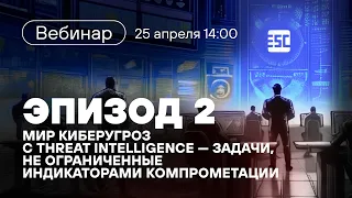 «Лучше звоните PT ESC». Эпизод 2: мир киберугроз с threat intelligence»