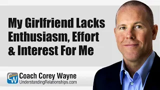 My Girlfriend Lacks Enthusiasm, Effort & Interest For Me