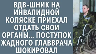 ВДВ-шник на инвалидной коляске приехал отдать свои органы... Поступок жадного главврача шокировал