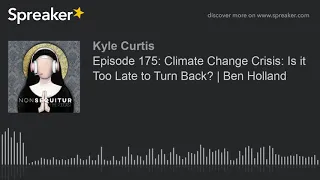 Episode 175: Climate Change Crisis: Is it Too Late to Turn Back? | Ben Holland (part 10 of 10, made