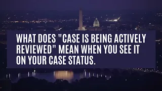 What Does "Case Is Being Actively Reviewed" Mean When You See It On Your Case Status.