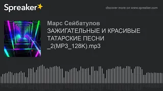 ЗАЖИГАТЕЛЬНЫЕ И КРАСИВЫЕ ТАТАРСКИЕ ПЕСНИ _2(MP3_128K).mp3 (part 2 of 6, made with Spreaker)