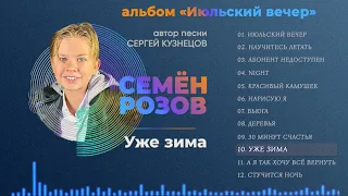 СЕМЁН РОЗОВ - УЖЕ ЗИМА (альбом "Июльский вечер" 2021) Автор песни Сергей Кузнецов