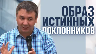 Образ истинных поклонников | проповедь | Игорь Азанов