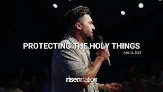 Protecting the Holy Things | William Hinn | Risen Nation Worship | June 11, 2023