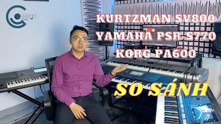 So sánh Organ Kurtzman SV800 vs Yamaha PSR-S770 vs Korg PA600
