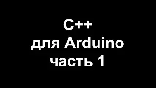 Цикл уроков по программированию на C++ для Arduino. Часть 1.