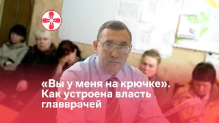 «Вы у меня на крючке». Как устроена власть главврачей