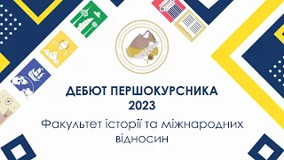 Дебют першокурсника 2023 - Факультет історії та міжнародних відносин