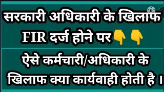 सरकारी सेवक के खिलाफ FIR दर्ज होने पर क्या होगा सरकारी कर्मचारी का ।