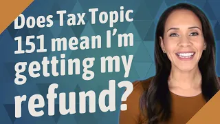 Does Tax Topic 151 mean I'm getting my refund?