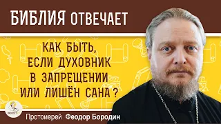 Как быть, если духовник в запрещении или лишен сана ?  Протоиерей Феодор Бородин