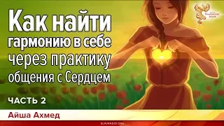 Как найти гармонию в себе через практику общения с Сердцем. Айша Ахмед. Часть 2