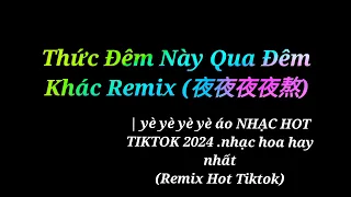 Thức đêm này qua đêm khác remix (夜夜夜夜熬) | yè yè yè yè áo NHẠC HOT TIKTOK 2024 .nhạc hoa hay nhất .