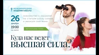 КАББАЛА: Куда и как ведет нас Высшая сила? Вебинар 26.12.2018, 19:00 ИЗР (20:00 МСК)