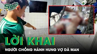 Lời Khai Người Chồng Nhẫn Tâm Hành Hung Vợ Dã Man Chỉ Vì Ghen Tuông Ở Bình Dương | SKĐS