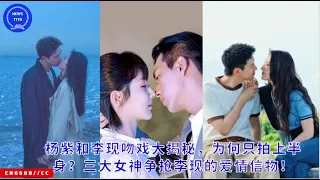 Yang Zi and Li Xian’s kiss scene revealed, why only the upper body was filmed? Three goddesses compe