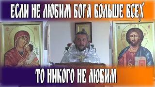 Если не любим Бога больше всех, то никого не любим. Священник Игорь Сильченко